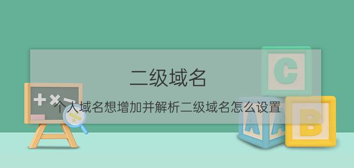 二级域名 个人域名想增加并解析二级域名怎么设置？